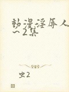 动漫淫辱人妻1～2集