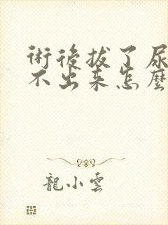 术后拔了尿管尿不出来怎么办