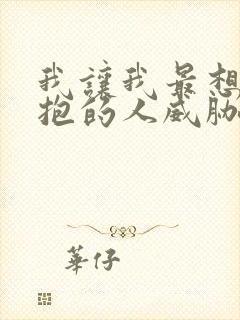 我让我最想被拥抱的人威胁了漫画免费观看