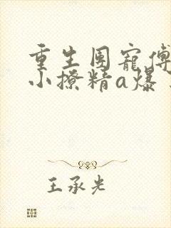 重生团宠傅爷的小撩精a爆了