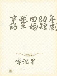 穿越回80年代的军婚短剧