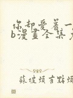 你却爱着一个sb漫画全集免费观看