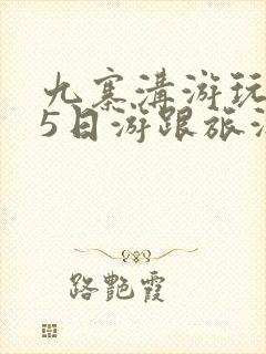 九寨沟游玩攻略5日游跟旅游团