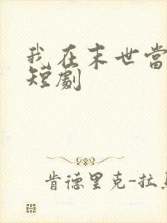 我在末世当僵尸短剧