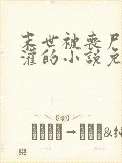 末世被丧尸们浇灌的小说免费阅读