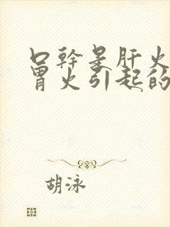 口干是肝火还是胃火引起的