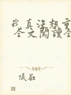 我真没想重生啊 全文阅读全文
