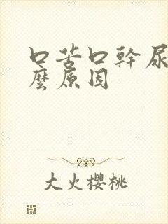 口苦口干尿黄什么原因