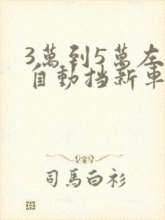 3万到5万左右自动挡新车买什么车