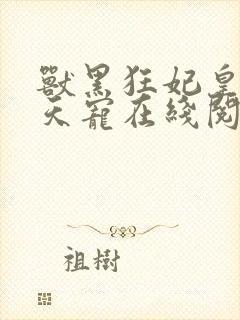 兽黑狂妃皇叔逆天宠在线阅读