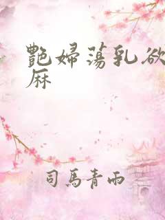 艳妇荡乳欲伦麻麻