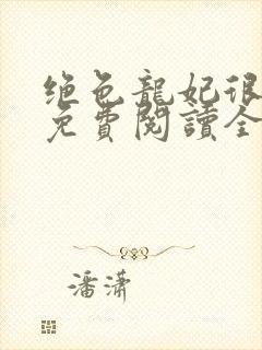 绝色龙妃很嚣张免费阅读全文 小说