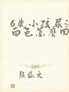 6岁小孩尿液乳白色怎么回事