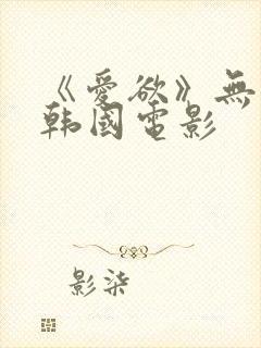 《爱欲》无删减韩国电影