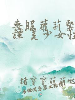 丧服萝莉紧缚奇谭 美少女性奴隶调教