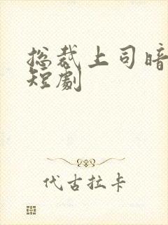 总裁上司暗恋我短剧