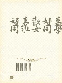 好喜欢好喜欢的同班女同学动漫