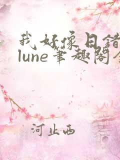 我好像日错人了lune笔趣阁全文阅读最