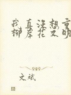 我真没想重生啊柳岸花又明免费下载