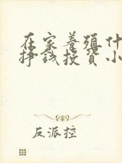 在家养殖什么能挣钱投资小的