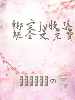 绑定jy收集系统全文免费阅读