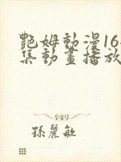 艳姆动漫16全集动画播放