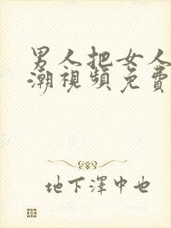 男人把女人操高潮视频免费