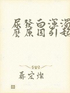 尿发白浑浊是什么原因引起的女性