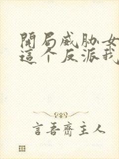 开局威胁女主 这个反派我当定了无删减