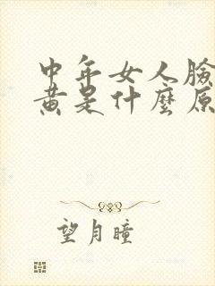 中年女人脸色发黄是什么原因造成的