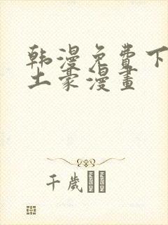 韩漫免费下拉式土豪漫画