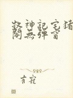 牧神记宅猪笔趣阁无弹窗