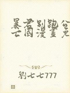 暴君别跑公主要亡国漫画免费下拉式