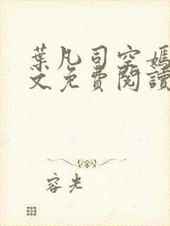 叶凡司空嫣然全文免费阅读无弹窗