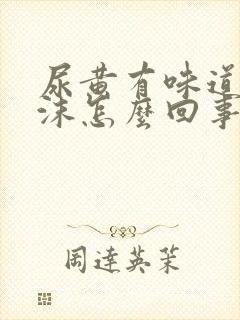 尿黄有味道有泡沫怎么回事