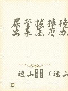 尿管拔掉后尿不出来怎么办