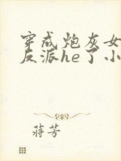 穿成炮灰女配和反派he了小说