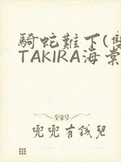 骑蛇难下(双)TAKIRA海棠