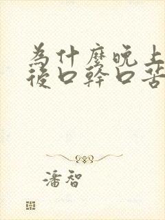 为什么晚上睡醒后口干口苦