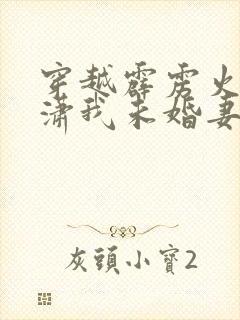 穿越霹雳火谢思潇我未婚妻的小说