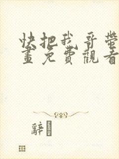 快把我哥带走漫画免费观看全集快看