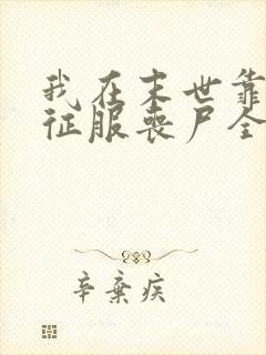 我在末世靠美食征服丧尸全文小说阅读全文