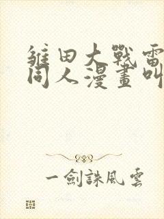 雏田大战雷影的同人漫画叫啥名字