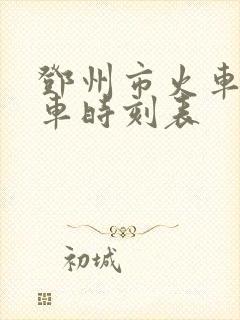 邓州市火车站列车时刻表