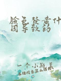 脸色发黄什么原因导致的