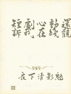 短剧心动还请告诉我在线观看