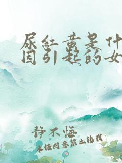 尿红黄是什么原因引起的女