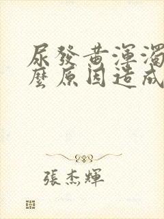 尿发黄浑浊是什么原因造成的