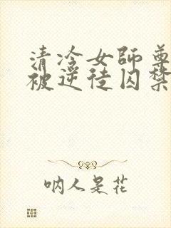 清冷女师尊飞升被逆徒囚禁的小说