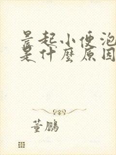 晨起小便泡泡多是什么原因